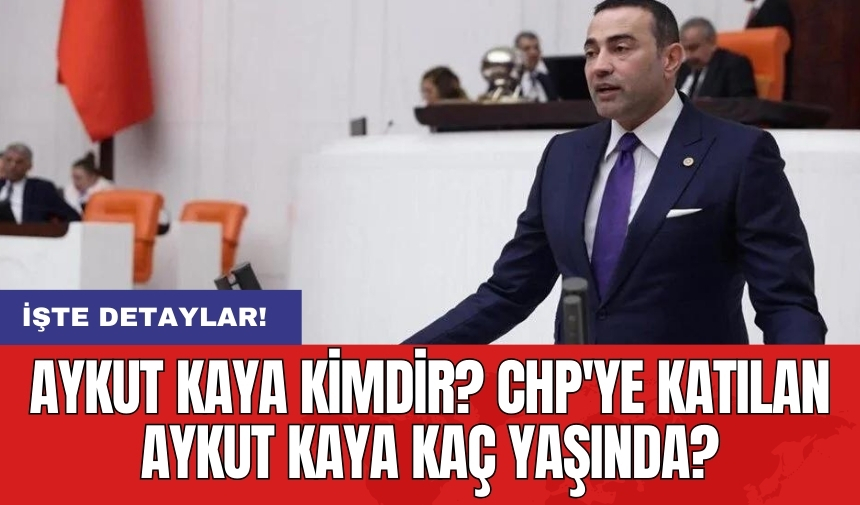 Aykut Kaya kimdir? CHP'ye katılan Aykut Kaya kaç yaşında?