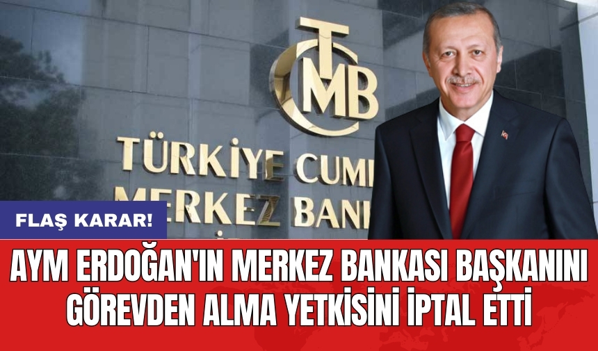 AYM Erdoğan'ın Merkez Bankası başkanını görevden alma yetkisini iptal etti