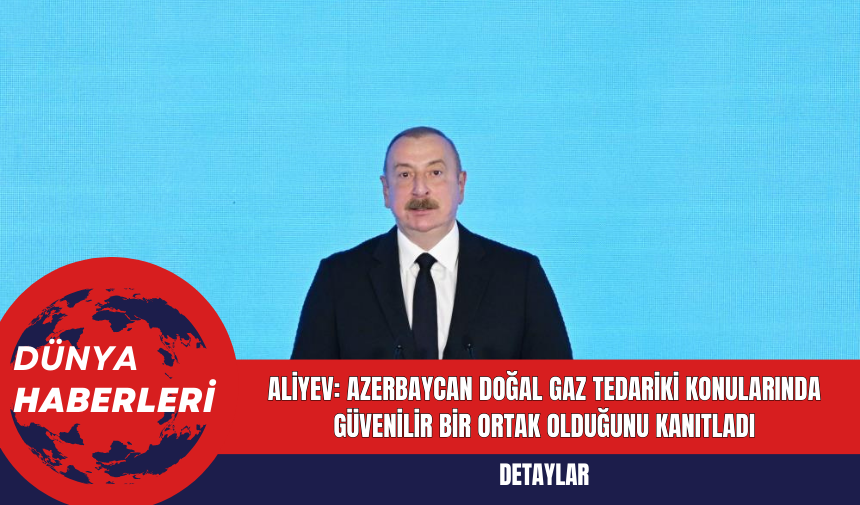 Aliyev: Azerbaycan doğal gaz tedariki konularında güvenilir bir ortak olduğunu kanıtladı