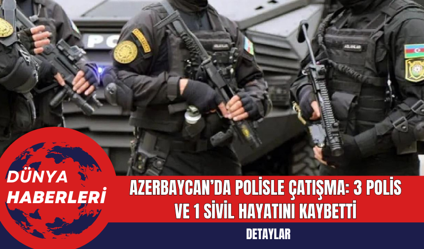 Azerbaycan’da Polisle Çatışma: 3 Polis ve 1 Sivil Hayatını Kaybetti