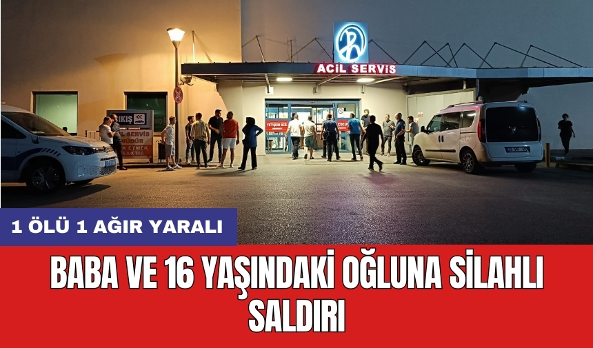 Baba ve 16 yaşındaki oğluna silahlı saldırı: 1 öl* 1 ağır yar*lı