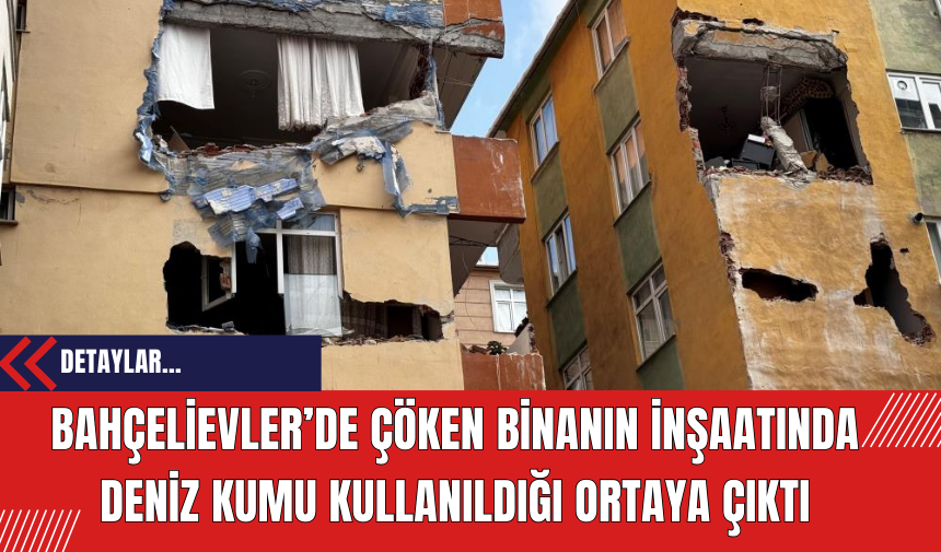 Bahçelievler’de Çöken Binanın İnşaatında Deniz Kumu Kullanıldığı Ortaya Çıktı