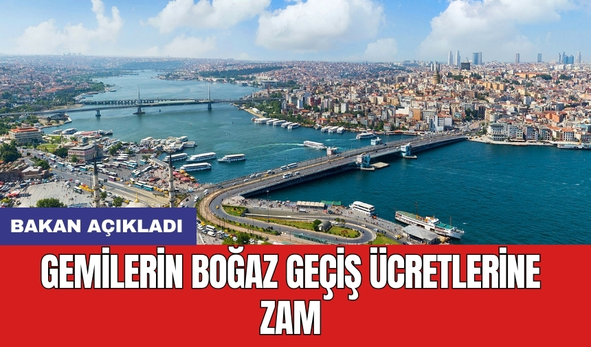 Bakan açıkladı: Gemilerin Boğaz geçiş ücretlerine zam