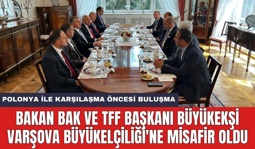 Bakan Bak ve TFF Başkanı Büyükekşi Varşova Büyükelçiliği'ne misafir oldu