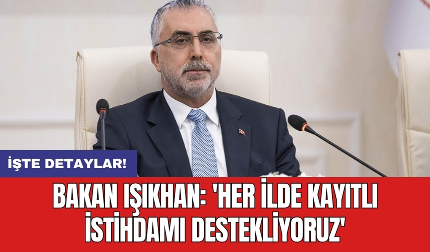 Bakan Işıkhan: 'Her ilde kayıtlı istihdamı destekliyoruz'