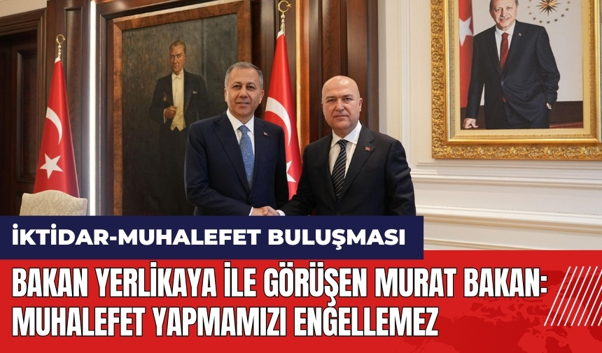 Bakan Yerlikaya ile görüşen Murat Bakan: Muhalefet yapmamızı engellemez