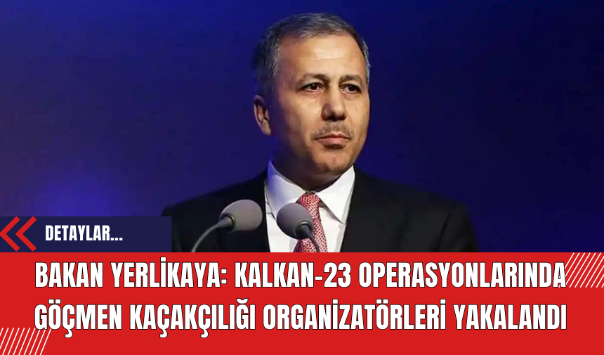 Bakan Yerlikaya: KALKAN-23 operasyonlarında göçmen kaçakçılığı organizatörleri yakalandı