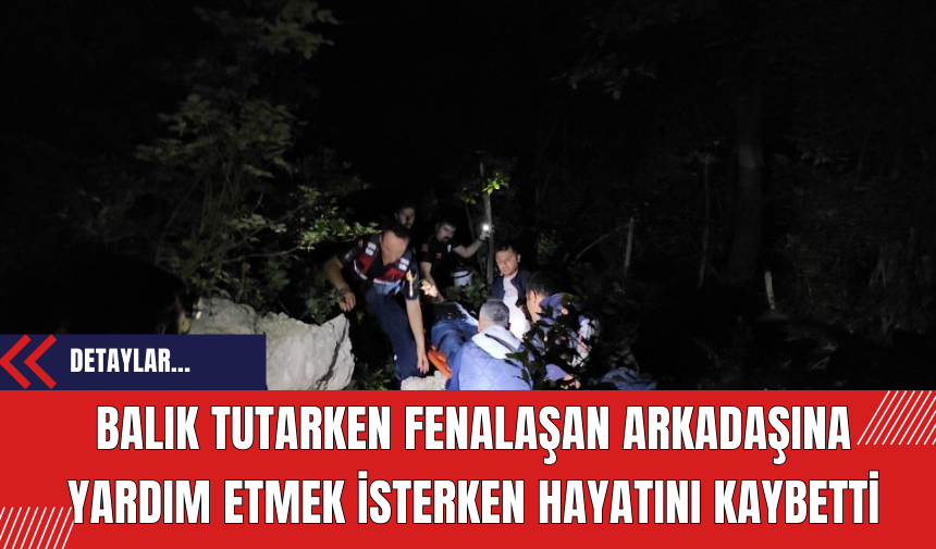 Balık Tutarken Fenalaşan Arkadaşına Yardım Etmek İsterken Hayatını Kaybetti