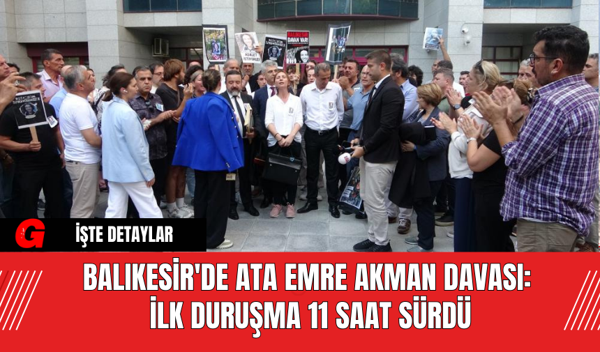 Balıkesir'de Ata Emre Akman Davası: İlk Duruşma 11 Saat Sürdü