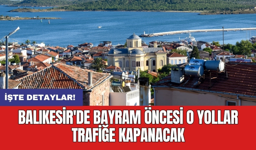 Balıkesir'de bayram öncesi o yollar trafiğe kapanacak