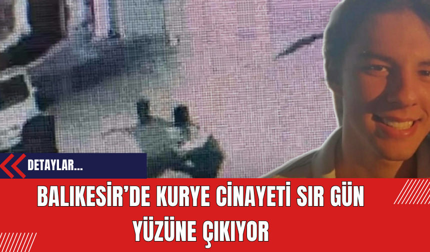 Balıkesir’de Kurye Cinayeti Sır Gün Yüzüne Çıkıyor