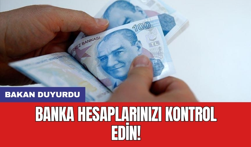 Banka hesaplarınızı kontrol edin! Bakan duyurdu