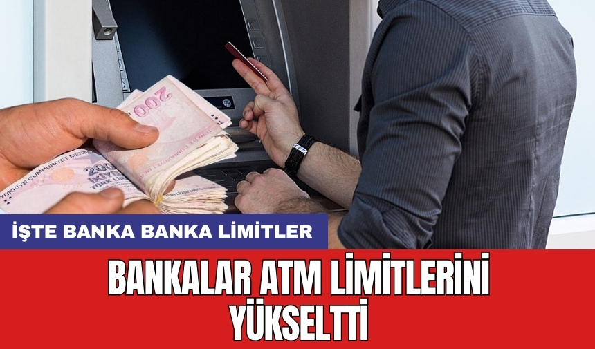 Bankalar ATM limitlerini yükseltti: İşte banka banka limitler