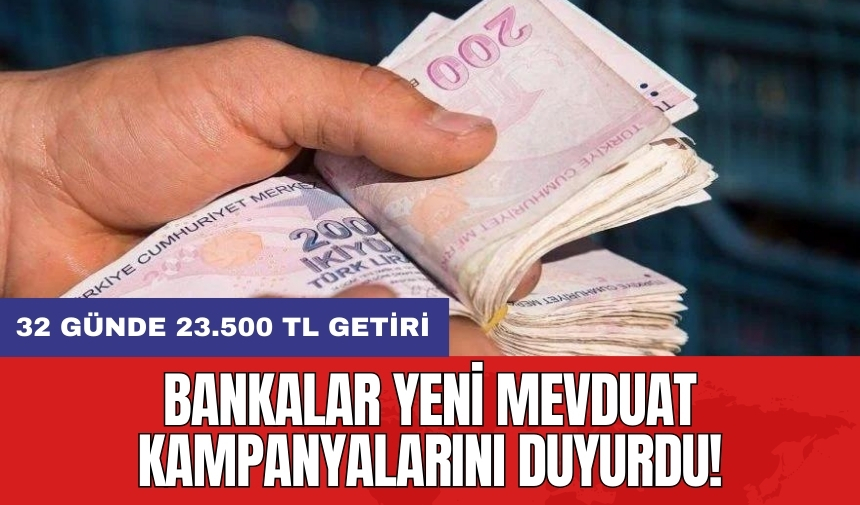 Bankalar yeni mevduat kampanyalarını duyurdu! 32 günde 23.500 TL getiri