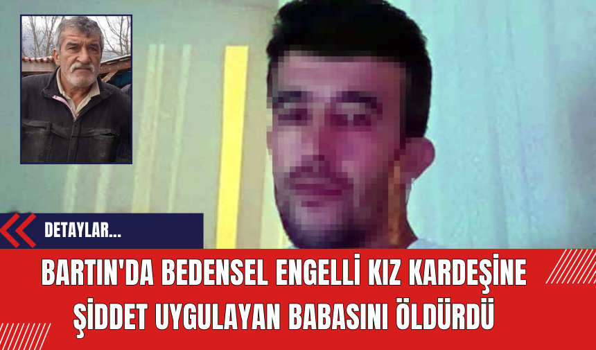 Bartın'da Bedensel Engelli Kız Kardeşine Şiddet Uygulayan Babasını Öldürdü