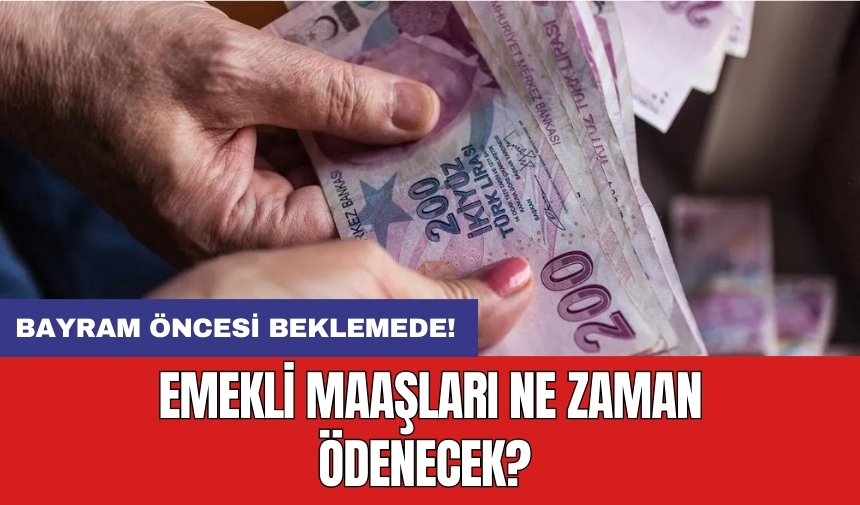 Bayram öncesi beklemede! Emekli maaşları ne zaman ödenecek?