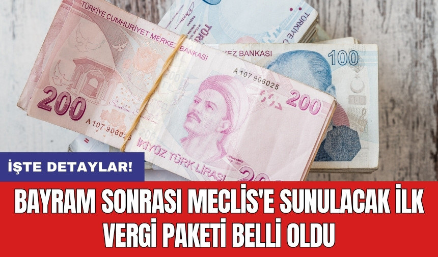 Bayram sonrası Meclis'e sunulacak ilk vergi paketi belli oldu