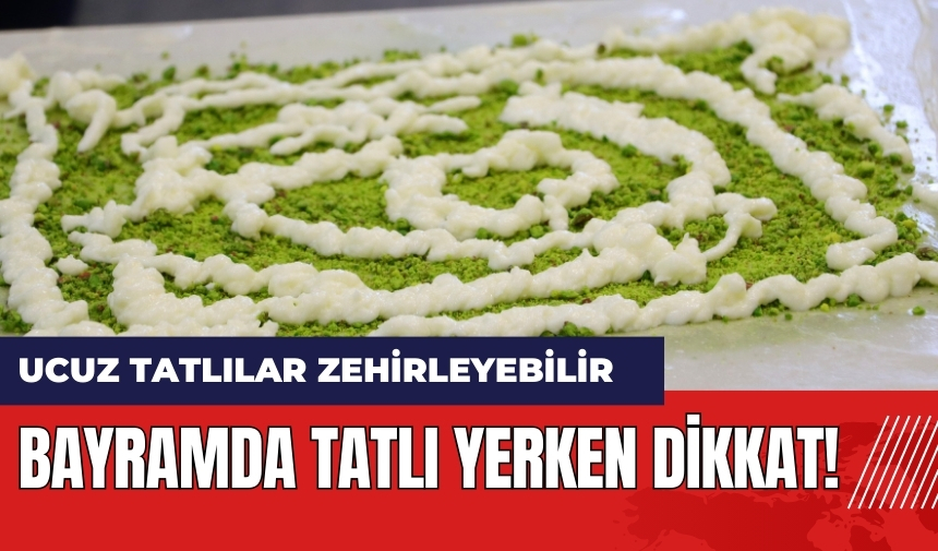 Bayramda tatlı yerken dikkat! Ucuz tatlılar zehirleyebilir