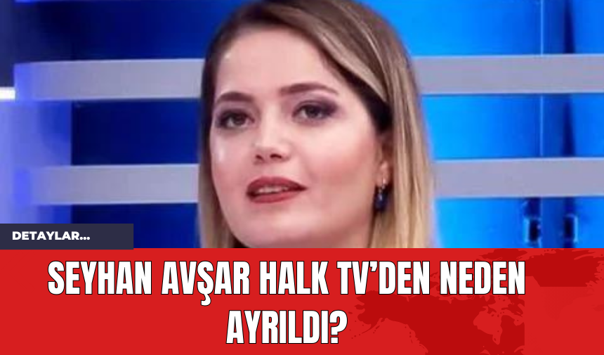 Seyhan Avşar Halk TV’den Neden Ayrıldı?