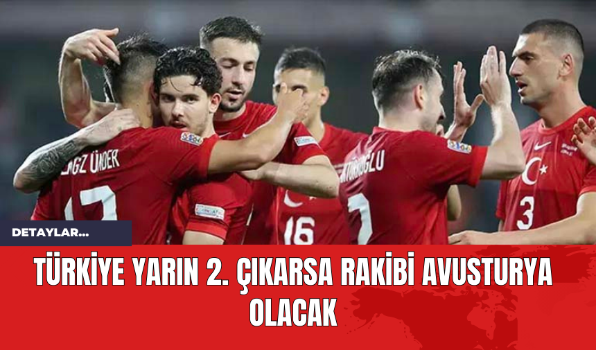 Türkiye yarın 2. çıkarsa rakibi Avusturya olacak