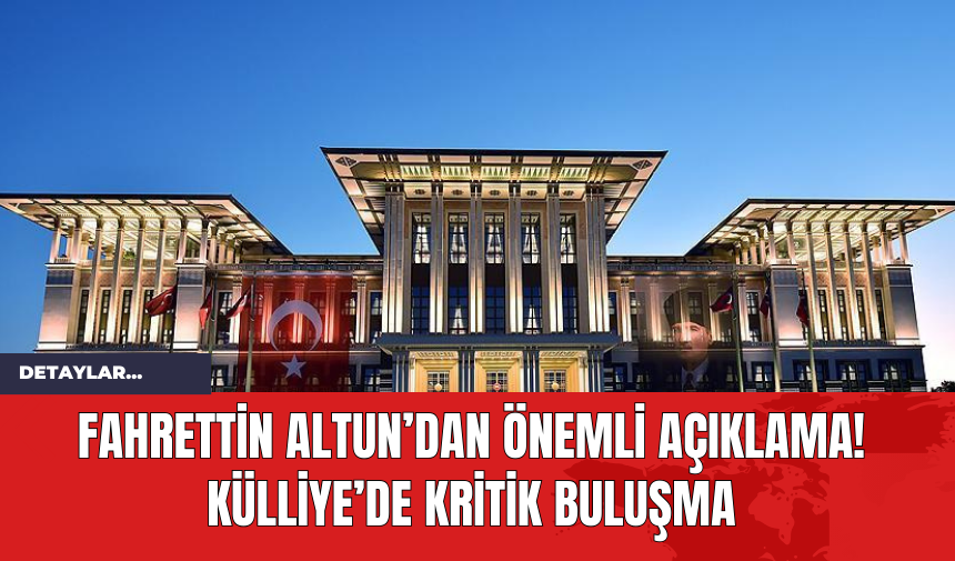 Fahrettin Altun’dan Önemli Açıklama! Külliye’de Kritik Buluşma