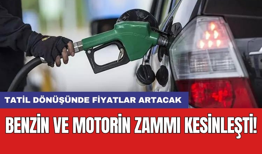 Benzin ve motorin zammı kesinleşti! Tatil dönüşünde fiyatlar artacak