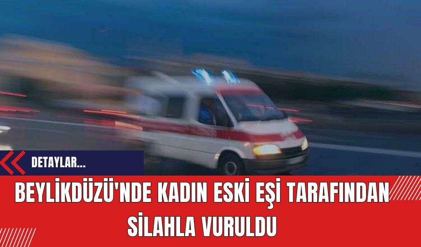 Beylikdüzü'nde Kadın Eski Eşi Tarafından Silahla Vuruldu