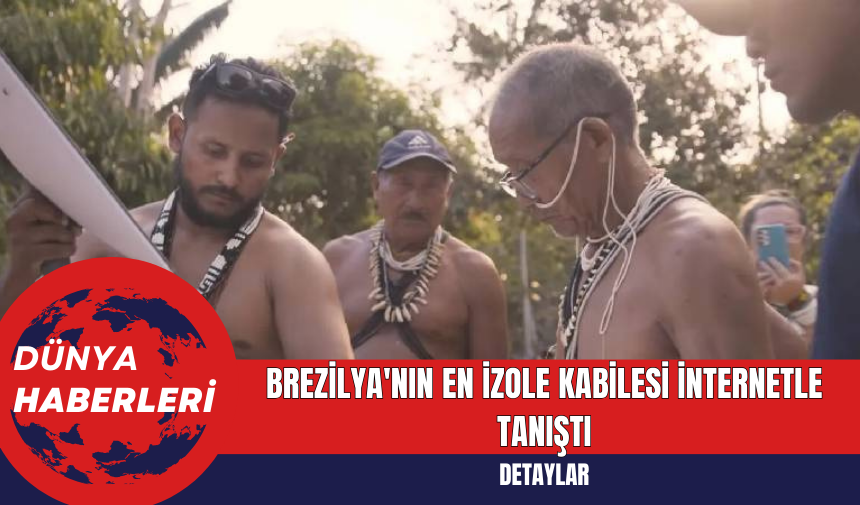 Brezilya'nın en izole kabilesi internetle tanıştı