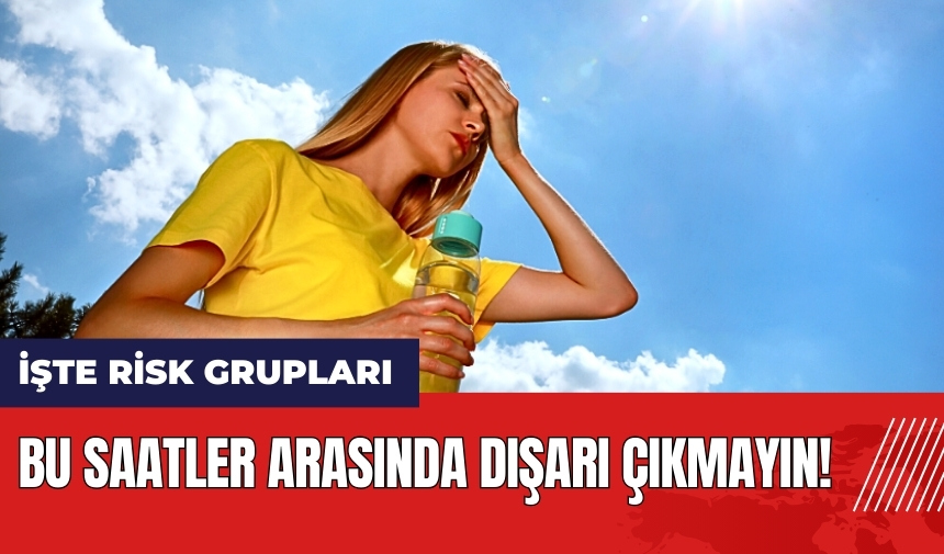 Bu saatler arasında dışarı çıkmayın! İşte risk grupları