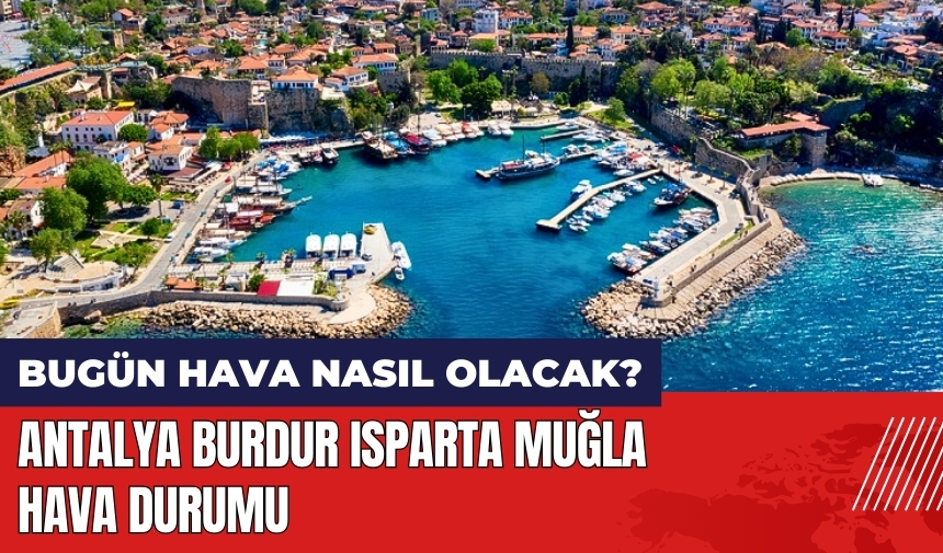 Bugün hava nasıl olacak? Antalya Burdur Isparta Muğla hava durumu