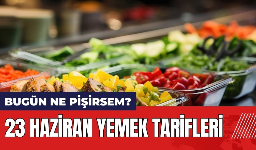 Bugün ne pişirsem? 23 Haziran yemek tarifleri