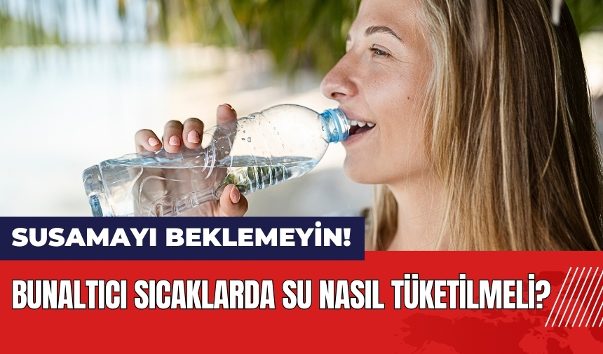 Bunaltıcı sıcaklarda su nasıl tüketilmeli?