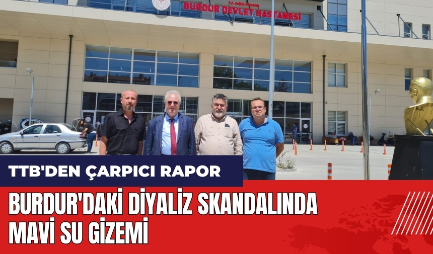 Burdur'daki diyaliz skandalında mavi su gizemi! TTB'den çarpıcı açıklama