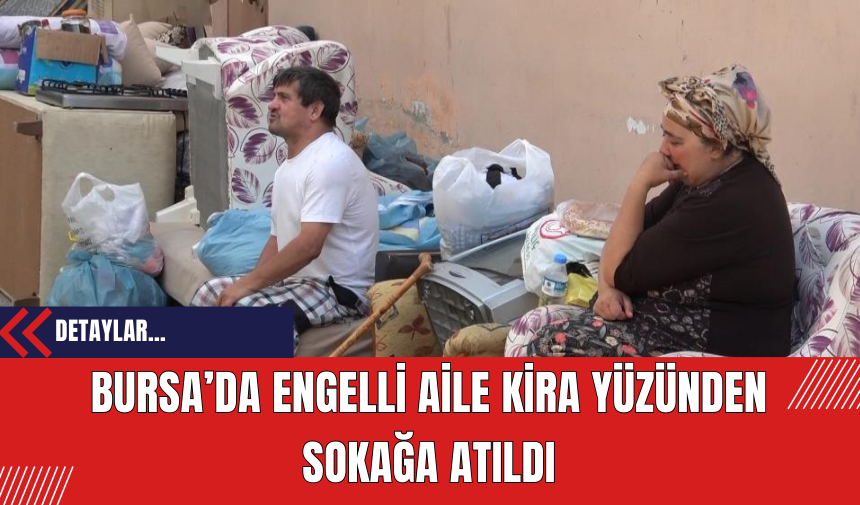 Bursa’da Engelli Aile Kira Yüzünden Sokağa Atıldı