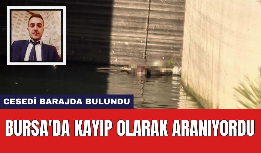 Bursa'da kayıp olarak aranıyordu: Ces*di barajda bulundu