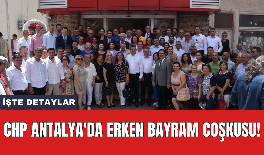 CHP Antalya'da erken bayram coşkusu!