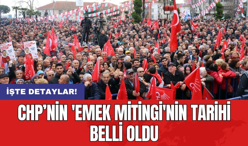 CHP’nin 'Emek Mitingi'nin tarihi belli oldu