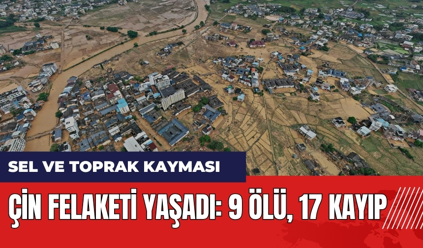 Çin felaketi yaşadı! Sel ve toprak kayması: 9 ölü, 17 kayıp