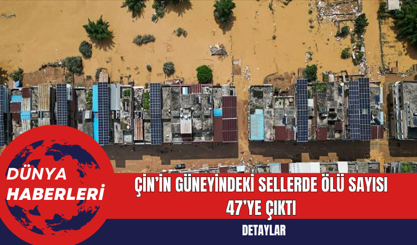 Çin’in Güneyindeki Sellerde Ölü Sayısı 47’ye Çıktı