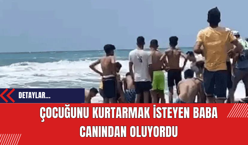 Çocuğunu kurtarmak isteyen baba canından oluyordu