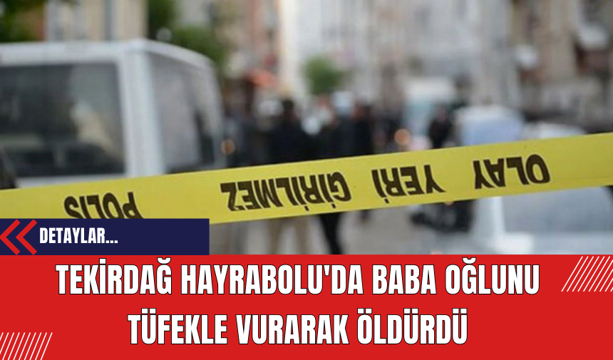 Tekirdağ Hayrabolu'da Baba Oğlunu Tüfekle Vurarak Öldürdü