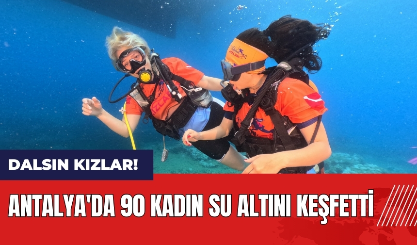 Dalsın Kızlar! Antalya'da 90 kadın su altını keşfetti