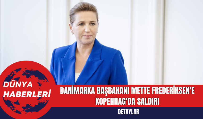 Danimarka Başbakanı Mette Frederiksen'e Kopenhag'da Saldırı