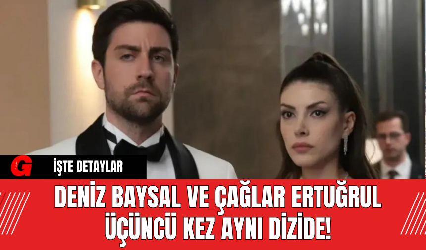 Deniz Baysal ve Çağlar Ertuğrul Üçüncü Kez Aynı Dizide!