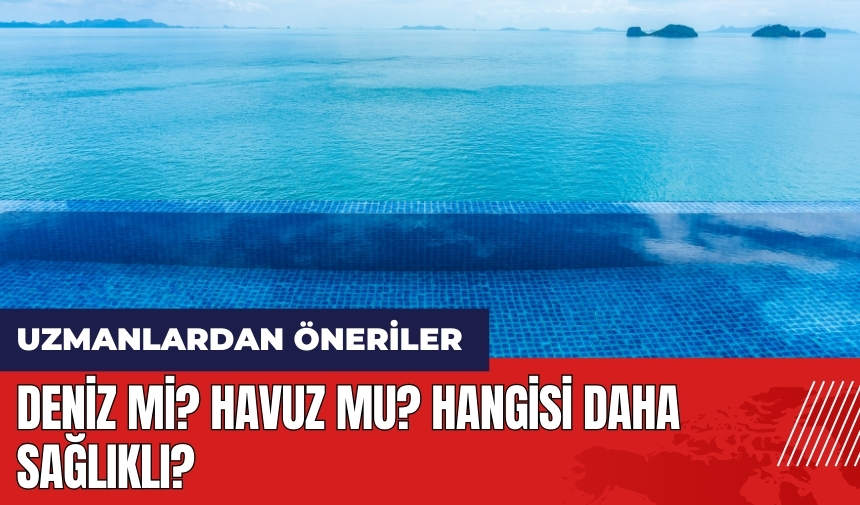 Deniz mi? Havuz mu? Hangisi daha sağlıklı? Uzmanlardan öneriler