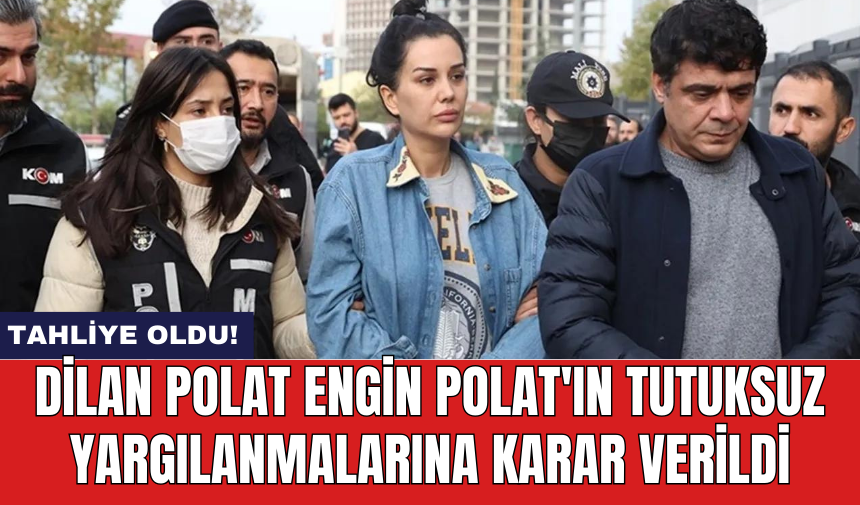 Son Dakika! Dilan Polat Engin Polat'ın tutuksuz yargılanmalarına karar verildi