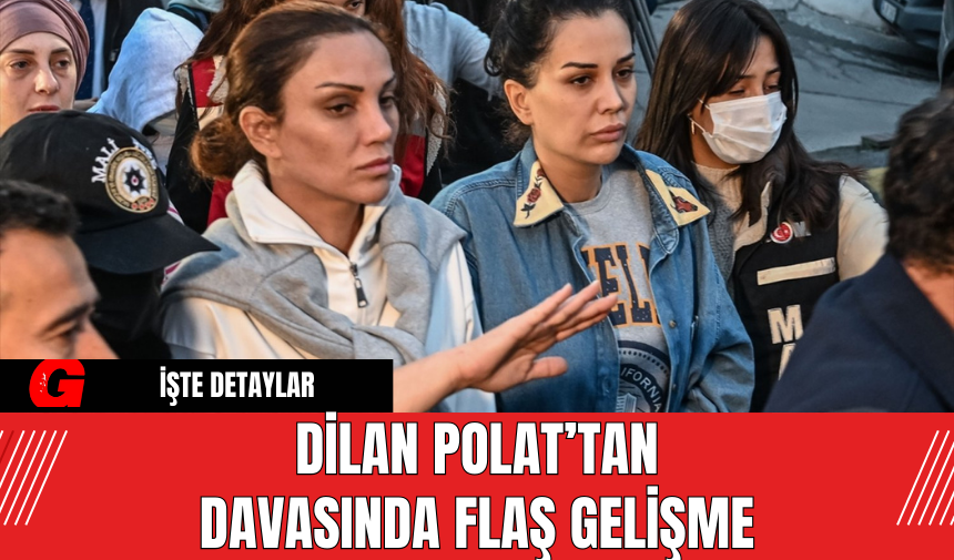 Dilan Polat’tan Davasında Flaş Gelişme