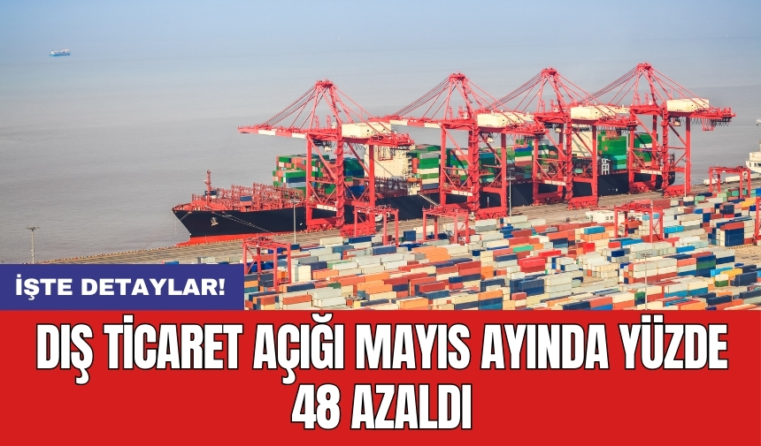 Dış ticaret açığı Mayıs ayında yüzde 48 azaldı