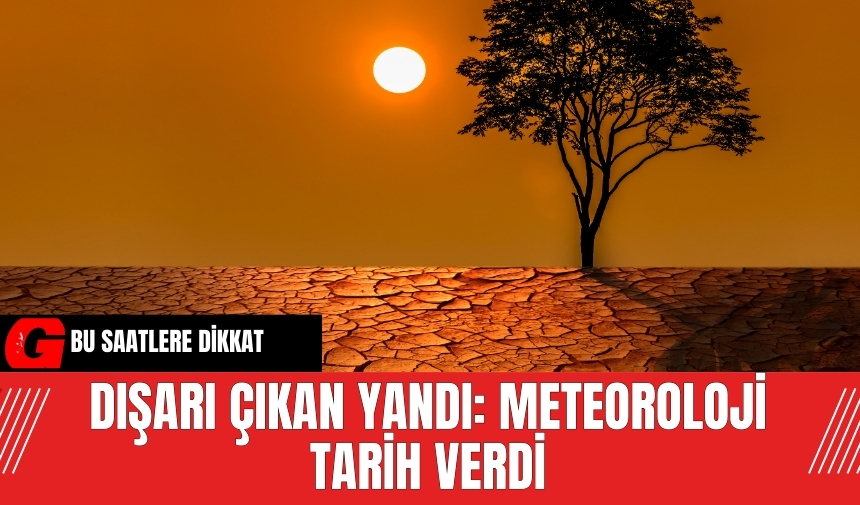 Bu saatlere dikkat! Dışarı çıkan yandı: Meteoroloji tarih verdi