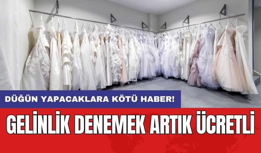 Düğün yapacaklara kötü haber! Gelinlik denemek artık ücretli